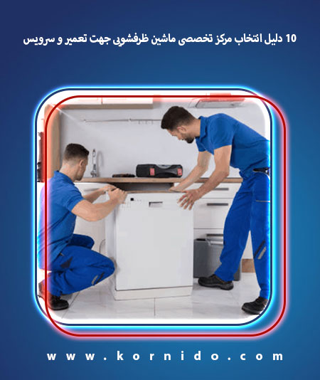 10 دلیل انتخاب مرکز تخصصی ماشین ظرفشویی جهت تعمیر و سرویس